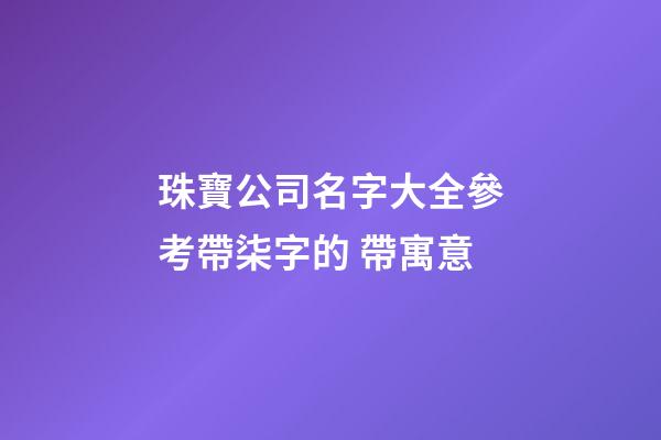 珠寶公司名字大全參考帶柒字的 帶寓意-第1張-公司起名-玄機派